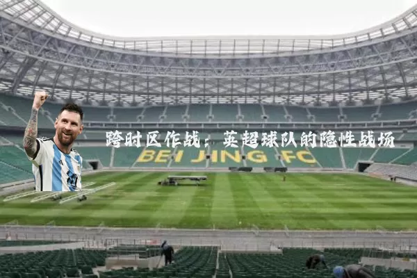 跨时区作战:英超球队的隐性战场