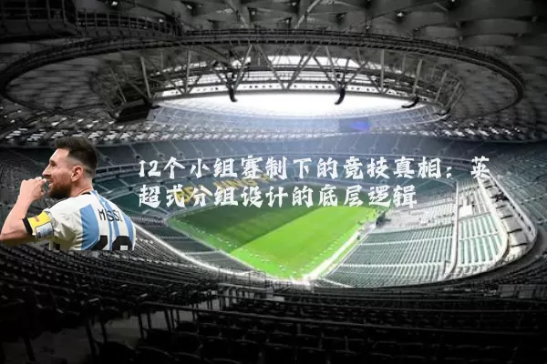 12个小组赛制下的竞技真相:英超式分组设计的底层逻辑