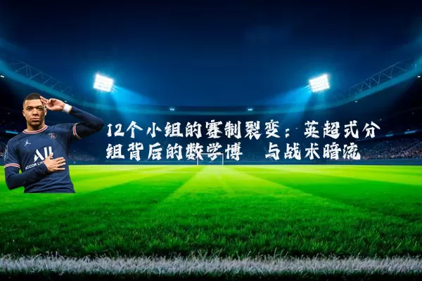 12个小组的赛制裂变：英超式分组背后的数学博弈与战术暗流