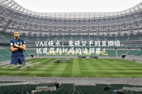 VAR技术：竞技公平的显微镜，还是裁判权威的消解器？