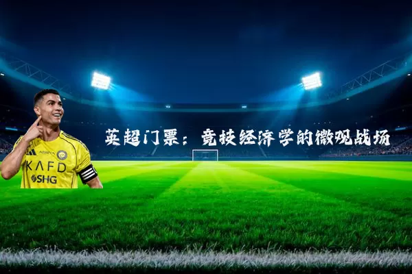 英超门票：竞技经济学的微观战场