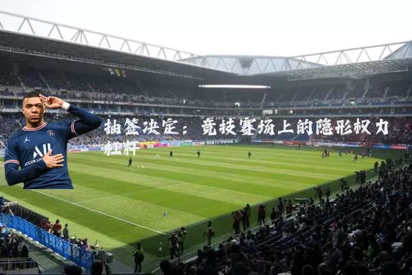 抽签决定：竞技赛场上的隐形权力杠杆