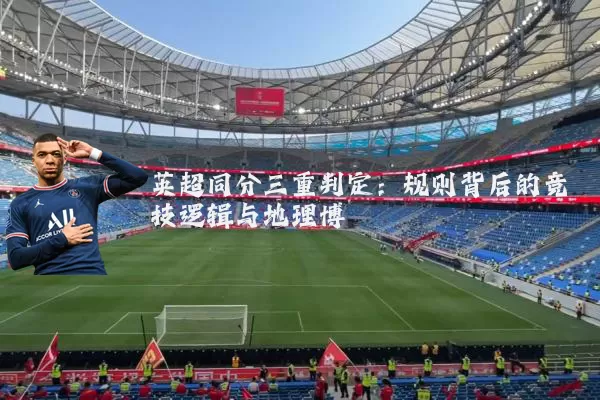 英超同分三重判定：规则背后的竞技逻辑与地理博弈