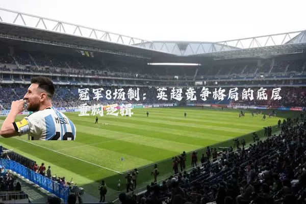 冠军8场制：英超竞争格局的底层重构逻辑