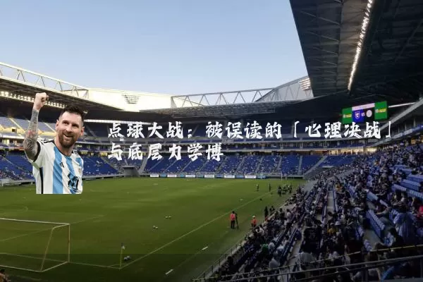 点球大战:被误读的「心理决战」与底层力学博弈