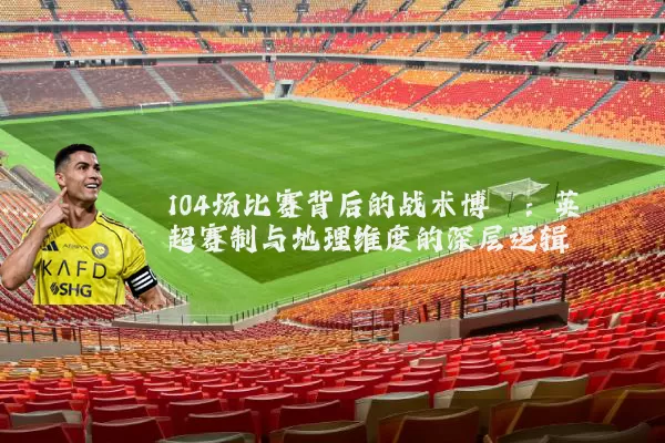 104场比赛背后的战术博弈：英超赛制与地理维度的深层逻辑